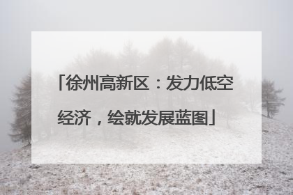 徐州高新区：发力低空经济，绘就发展蓝图