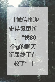 微信将迎史诗级更新，“我80个g的聊天记录终于有救了”