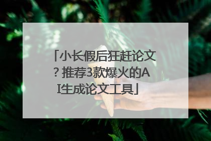 小长假后狂赶论文？推荐3款爆火的AI生成论文工具