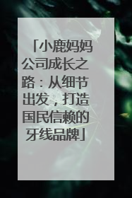 小鹿妈妈公司成长之路：从细节出发，打造国民信赖的牙线品牌