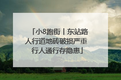 小8跑街丨东站路人行道地砖破损严重 行人通行存隐患