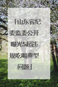 山东省纪委监委公开曝光5起违规吃喝典型问题