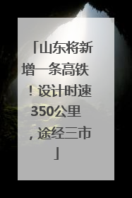 山东将新增一条高铁！设计时速350公里，途经三市