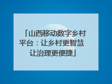 山西移动数字乡村平台：让乡村更智慧 让治理更便捷