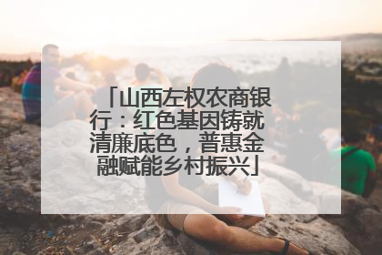 山西左权农商银行：红色基因铸就清廉底色，普惠金融赋能乡村振兴