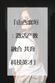 山西襄垣：激活产教融合 共育科技英才