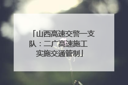 山西高速交警一支队：二广高速施工 实施交通管制