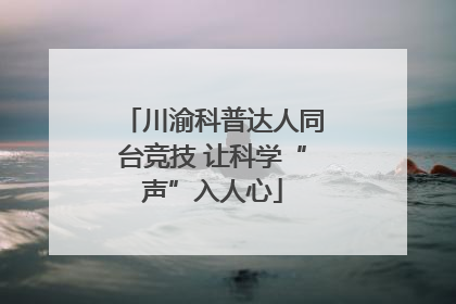 川渝科普达人同台竞技 让科学“声”入人心