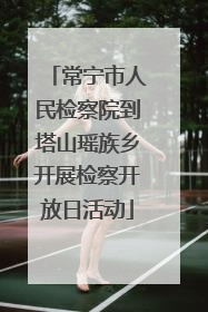 常宁市人民检察院到塔山瑶族乡开展检察开放日活动