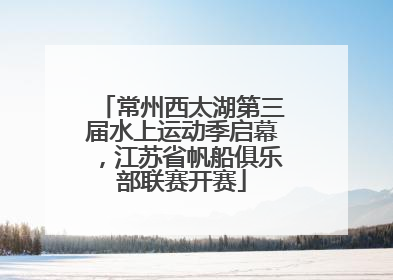 常州西太湖第三届水上运动季启幕，江苏省帆船俱乐部联赛开赛