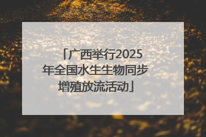 广西举行2025年全国水生生物同步增殖放流活动