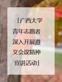 广西大学青年志愿者深入开展遵义会议精神宣讲活动