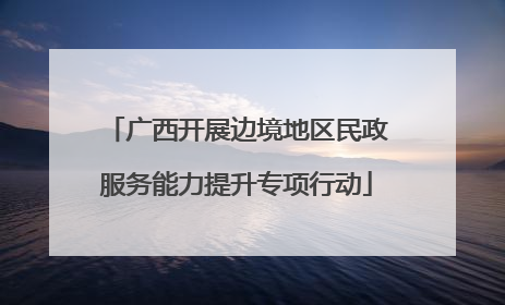 广西开展边境地区民政服务能力提升专项行动