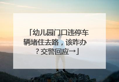 幼儿园门口违停车辆堵住去路，该咋办？交警回应→