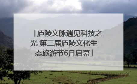 庐陵文脉遇见科技之光 第二届庐陵文化生态旅游节6月启幕