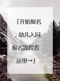 开始报名，幼儿入园报名流程看这里→