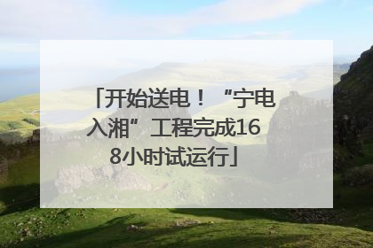 开始送电！“宁电入湘”工程完成168小时试运行