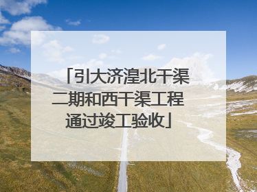 引大济湟北干渠二期和西干渠工程通过竣工验收