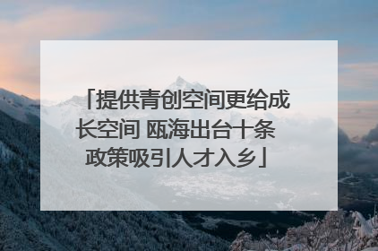 提供青创空间更给成长空间 瓯海出台十条政策吸引人才入乡
