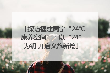 探访福建周宁“24℃康养空间”：以“24”为钥 开启文旅新篇