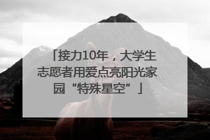 接力10年，大学生志愿者用爱点亮阳光家园“特殊星空”