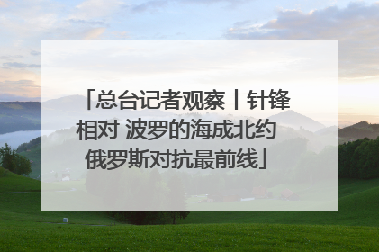总台记者观察丨针锋相对 波罗的海成北约俄罗斯对抗最前线