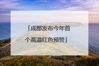 成都发布今年首个高温红色预警