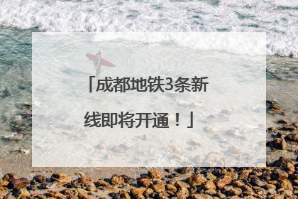 成都地铁3条新线即将开通！