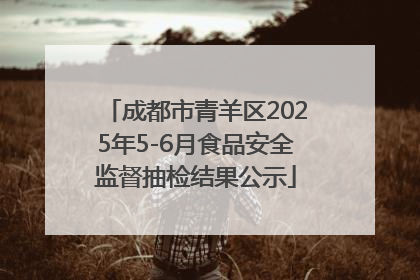 成都市青羊区2025年5-6月食品安全监督抽检结果公示