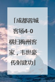 成都蓉城客场4-0横扫梅州客家，韦世豪传射建功