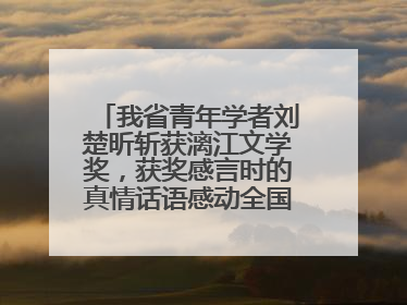 我省青年学者刘楚昕斩获漓江文学奖，获奖感言时的真情话语感动全国网友——如果有一天我的书获奖了，我一定要把我们的故事说出来