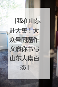 我在山东赶大集！大众号同题作文邀你书写山东大集百态