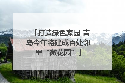 打造绿色家园 青岛今年将建成百处邻里“微花园”