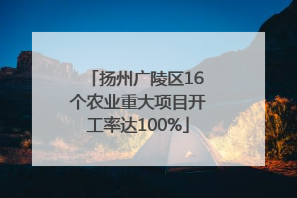 扬州广陵区16个农业重大项目开工率达100%