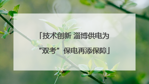 技术创新 淄博供电为“双考”保电再添保障