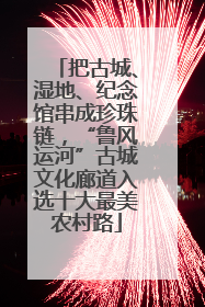 把古城、湿地、纪念馆串成珍珠链，“鲁风运河”古城文化廊道入选十大最美农村路