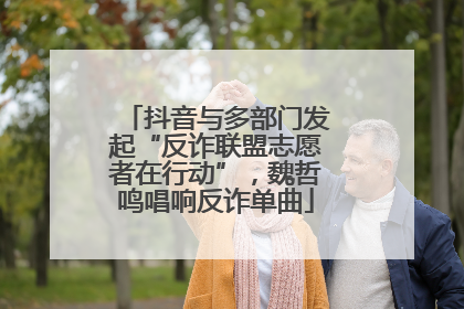 抖音与多部门发起“反诈联盟志愿者在行动”，魏哲鸣唱响反诈单曲