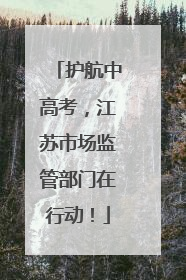 护航中高考，江苏市场监管部门在行动！