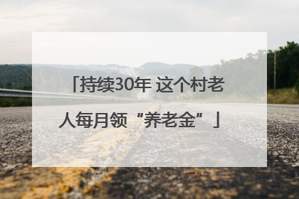 持续30年 这个村老人每月领“养老金”