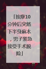 按摩10分钟后突然下半身麻木，男子紧急接受手术脱险