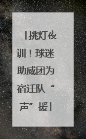 挑灯夜训！球迷助威团为宿迁队“声”援