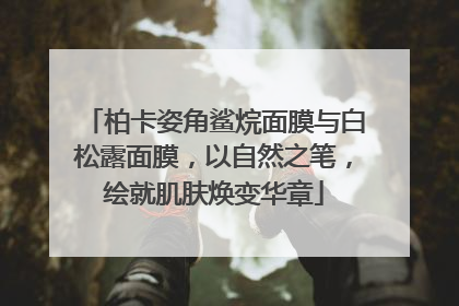 柏卡姿角鲨烷面膜与白松露面膜，以自然之笔，绘就肌肤焕变华章