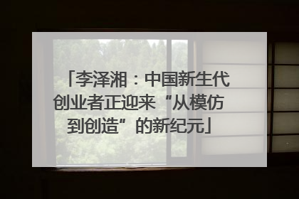 李泽湘：中国新生代创业者正迎来“从模仿到创造”的新纪元