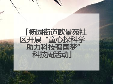 杨园街道欧景苑社区开展“童心探科学 助力科技强国梦”科技周活动
