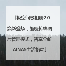 极空间极相册2.0焕新登场，颠覆传统图片管理模式，智享全新AINAS生活格局