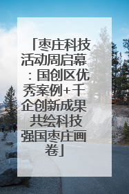 枣庄科技活动周启幕：国创区优秀案例+千企创新成果 共绘科技强国枣庄画卷