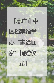 枣庄市中区档案馆举办“家谱回家”捐赠仪式