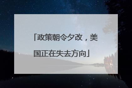 政策朝令夕改，美国正在失去方向