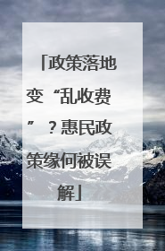 政策落地变“乱收费”？惠民政策缘何被误解