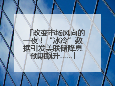 改变市场风向的一夜！“冰冷”数据引发美联储降息预期飙升……